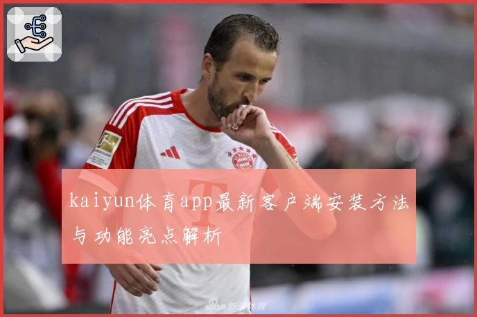 kaiyun体育app最新客户端安装方法与功能亮点解析