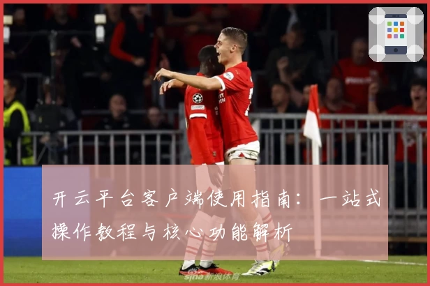 开云平台客户端使用指南：一站式操作教程与核心功能解析