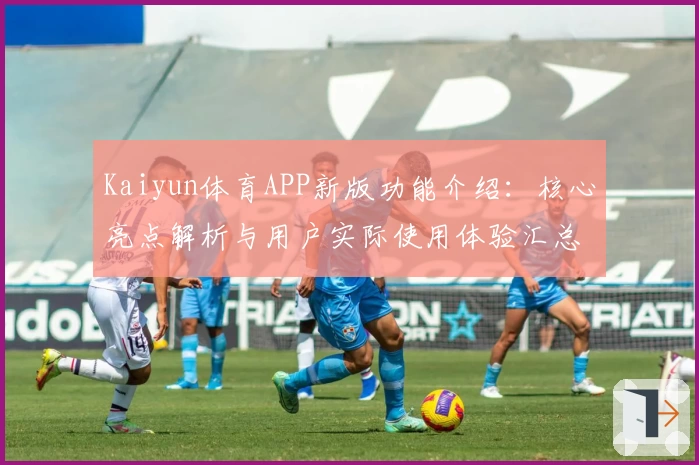 Kaiyun体育APP新版功能介绍：核心亮点解析与用户实际使用体验汇总
