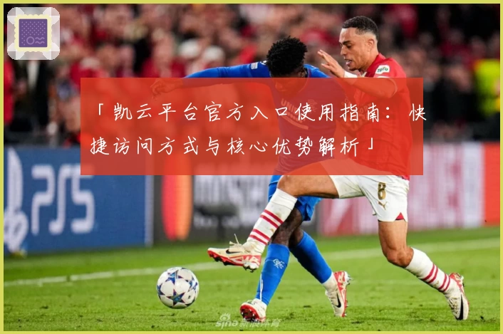 「凯云平台官方入口使用指南：快捷访问方式与核心优势解析」