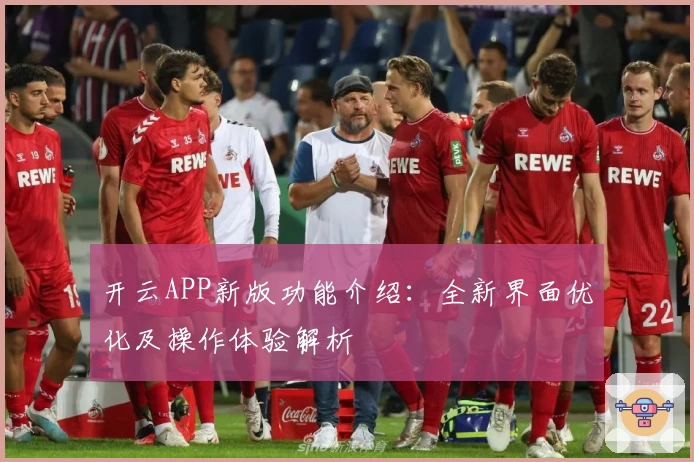 开云APP新版功能介绍：全新界面优化及操作体验解析