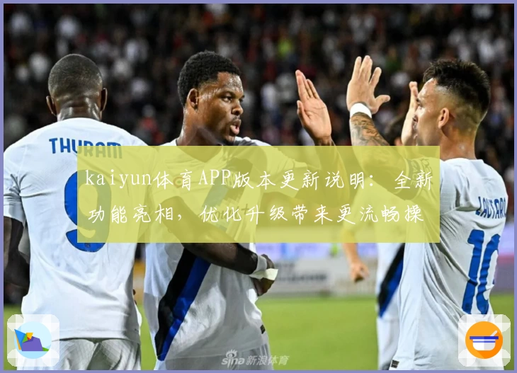 kaiyun体育APP版本更新说明：全新功能亮相，优化升级带来更流畅操作体验