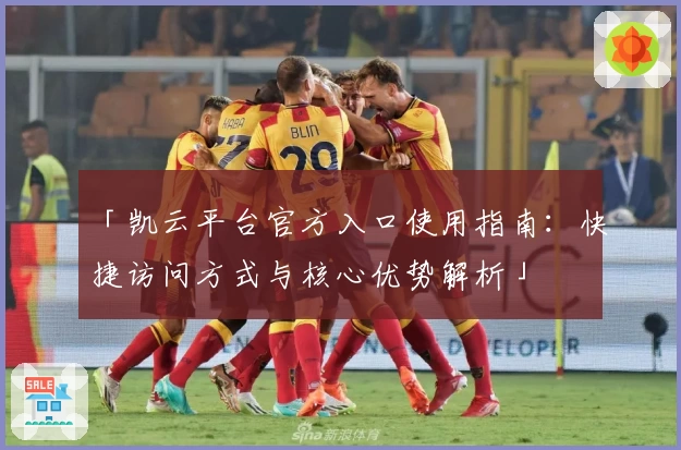 「凯云平台官方入口使用指南：快捷访问方式与核心优势解析」