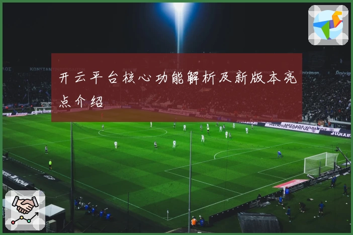 开云平台核心功能解析及新版本亮点介绍