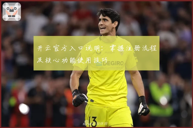 开云官方入口说明：掌握注册流程及核心功能使用技巧