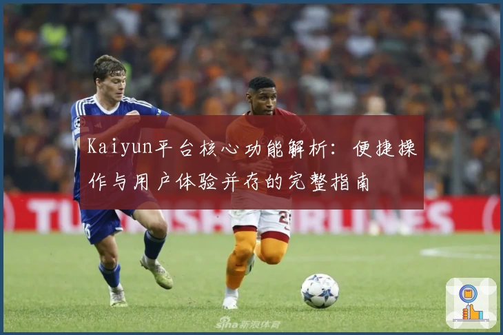 Kaiyun平台核心功能解析：便捷操作与用户体验并存的完整指南