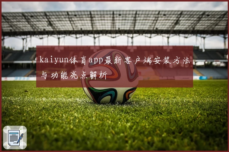 kaiyun体育app最新客户端安装方法与功能亮点解析