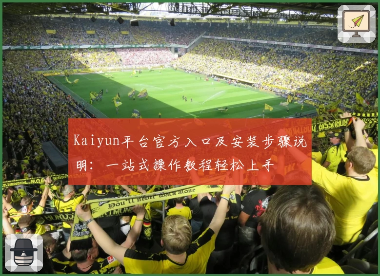Kaiyun平台官方入口及安装步骤说明：一站式操作教程轻松上手
