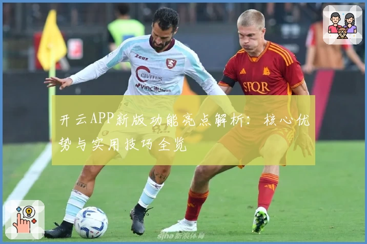 开云APP新版功能亮点解析：核心优势与实用技巧全览
