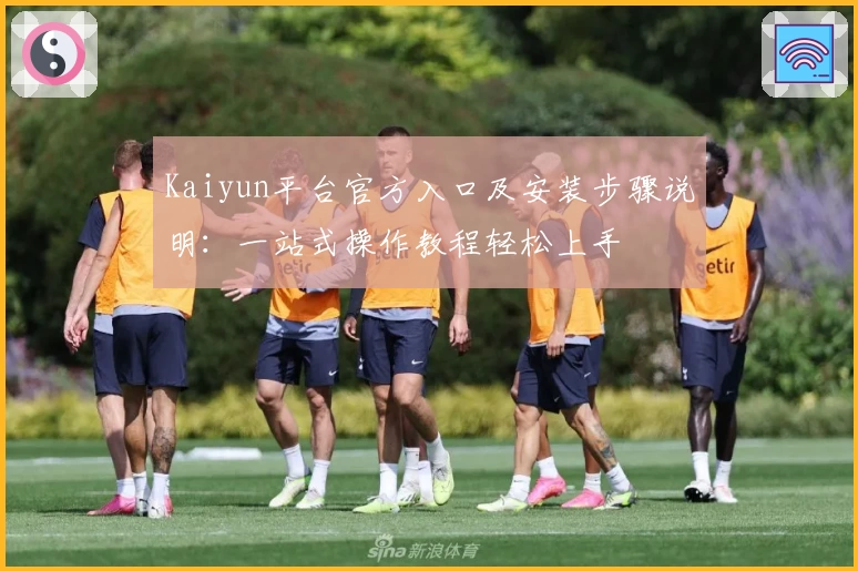 Kaiyun平台官方入口及安装步骤说明：一站式操作教程轻松上手