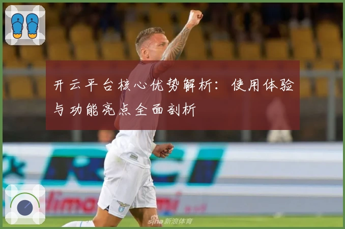 开云平台核心优势解析：使用体验与功能亮点全面剖析